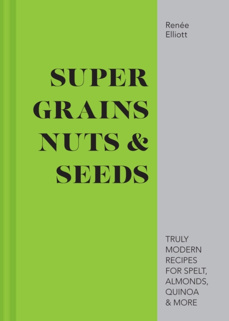 Super Grains, Nuts & Seeds : Truly modern recipes for spelt, almonds, quinoa & more, EPUB eBook