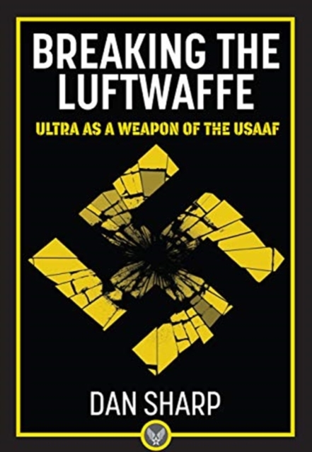 Breaking the Luftwaffe : ULTRA as a Weapon of the USAAF, Hardback Book