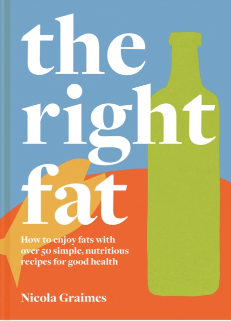 The Right Fat : How to enjoy fats with over 50 simple, nutritious recipes for good health, Hardback Book
