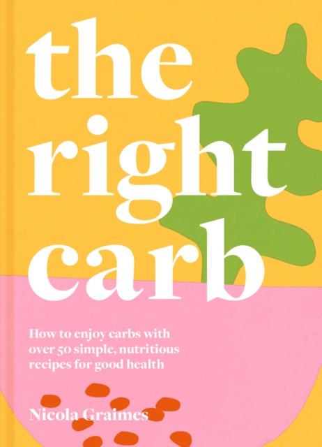 The Right Carb : How to Enjoy Carbs with Over 50 Simple, Nutritious Recipes for Good Health, EPUB eBook