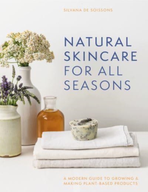 Natural Skincare For All Seasons : A modern guide to growing & making plant-based products, Hardback Book