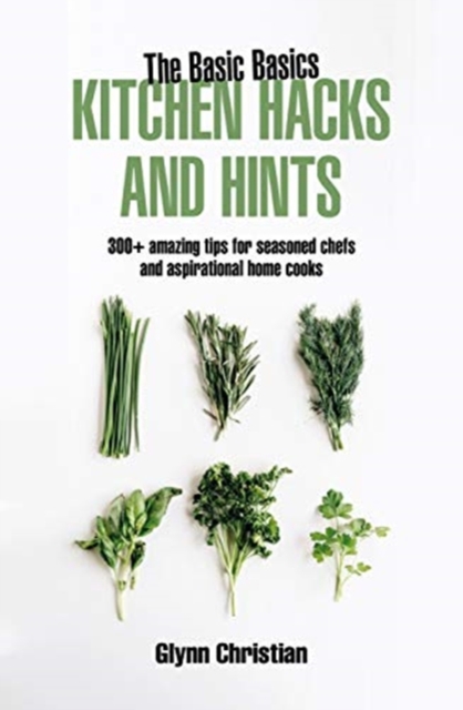 The Basic Basics Kitchen Hacks and Hints : 350+ amazing tips for seasoned chefs and aspirational cooks, Paperback / softback Book