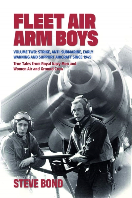 Fleet Air Arm Boys : Volume Two: Strike, Anti-Submarine, Early Warning and Support Aircraft since 1945 True Tales from Royal Navy Men and Women Air and Ground Crew, Hardback Book