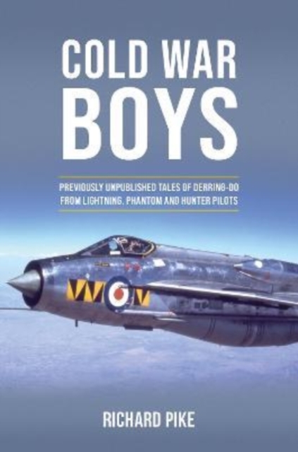 Cold War Boys : PREVIOUSLY UNPUBLISHED TALES OF DERRING-DO FROM LIGHTNING, PHANTOM AND HUNTER PILOTS, Hardback Book