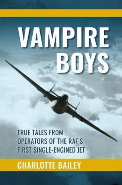 Vampire Boys : TRUE TALES FROM OPERATORS OF THE RAF'S FIRST SINGLE-ENGINED JET, Hardback Book