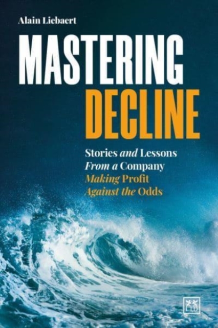 Mastering Decline : Stories and lessons from a company making profit against the odds, Paperback / softback Book