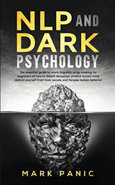 NLP and dark psychology : the essential guide to neuro linguistic programming for beginners on how to detect deception, predict human mind, defend yourself from toxic people and foresee human behavior, Paperback / softback Book