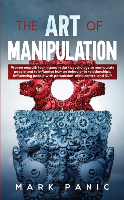 The art of manipulation : proven empath techniques in dark psychology to manipulate people and to influence human behavior in relationships, influencing people with persuasion, mind control and NLP, Paperback / softback Book