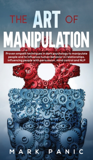 The art of manipulation : proven empath techniques in dark psychology to manipulate people and to influence human behavior in relationships, influencing people with persuasion, mind control and NLP, Hardback Book
