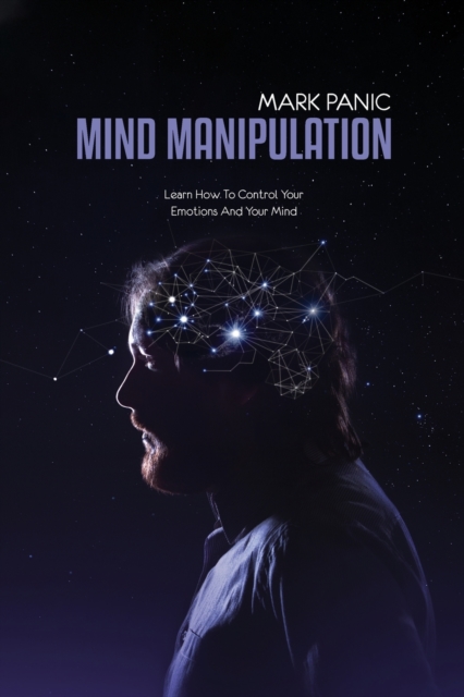 Mind Manipulation : Learn How To Control Your Emotions And Your Mind, Paperback / softback Book