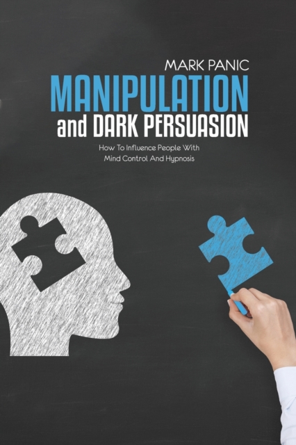 Manipulation And Dark Persuasion : How To Influence People With Mind Control And Hypnosis, Paperback / softback Book