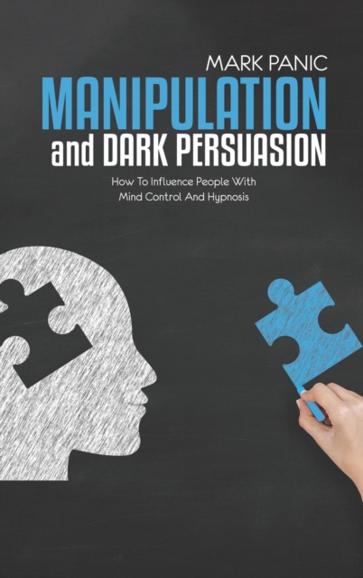 Manipulation And Dark Persuasion : How To Influence People With Mind Control And Hypnosis, Hardback Book
