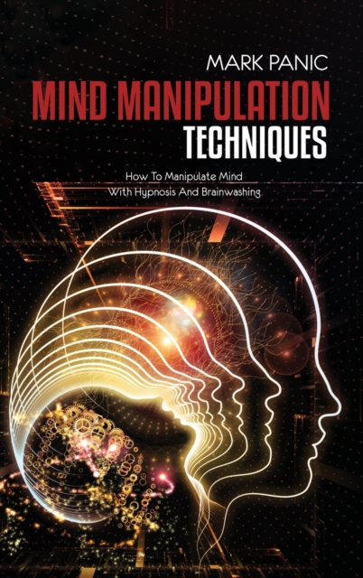 Mind Manipulation Techniques : How To Manipulate Mind With Hypnosis And Brainwashing, Hardback Book