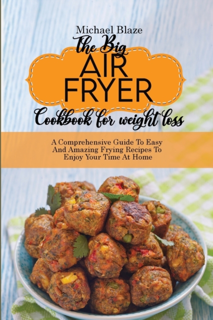 The Big Air Fryer Cookbook for weight loss : A Comprehensive Guide To Easy And Amazing Frying Recipes To Enjoy Your Time At Home., Paperback / softback Book