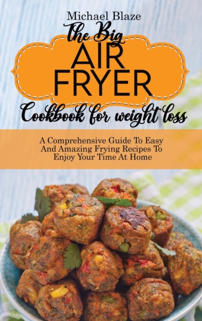 The Big Air Fryer Cookbook for weight loss : A Comprehensive Guide To Easy And Amazing Frying Recipes To Enjoy Your Time At Home., Hardback Book
