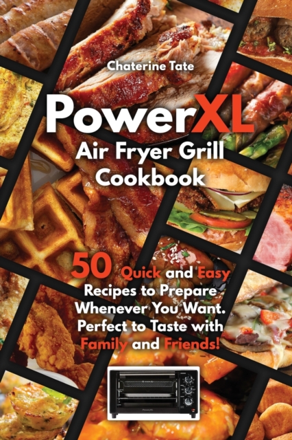 PowerXL Air Fryer Grill Cookbook : 50 Quick and Easy Recipes to Prepare Whenever You Want. Perfect to Taste with Family and Friends!, Paperback / softback Book