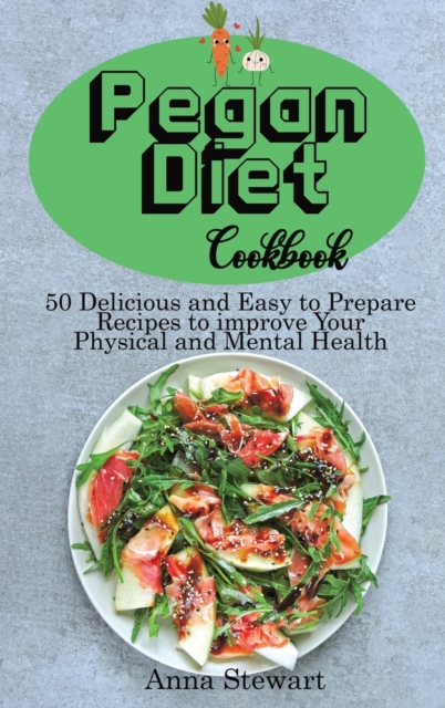 Pegan Diet Cookbook : 50 Delicious and Easy to Prepare Recipes to improve Your Physical and Mental Health, Hardback Book