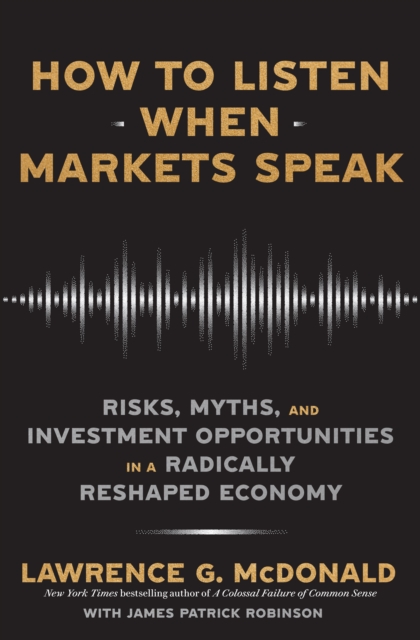 How to Listen When Markets Speak : Risks, Myths and Investment Opportunities in a Radically Reshaped Economy, Hardback Book