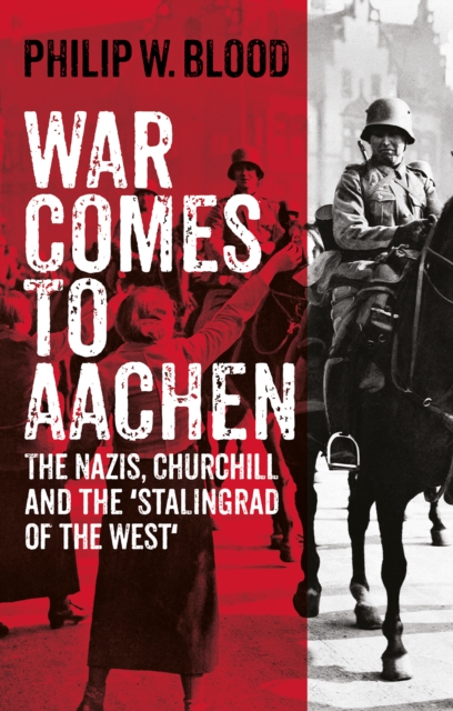 War Comes to Aachen : The Nazis, Churchill and the 'Stalingrad of the West', Hardback Book