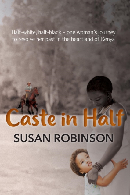 Caste in Half : Half-white, half-black – one woman’s journey to resolve her past in the heartland of Kenya, Paperback / softback Book