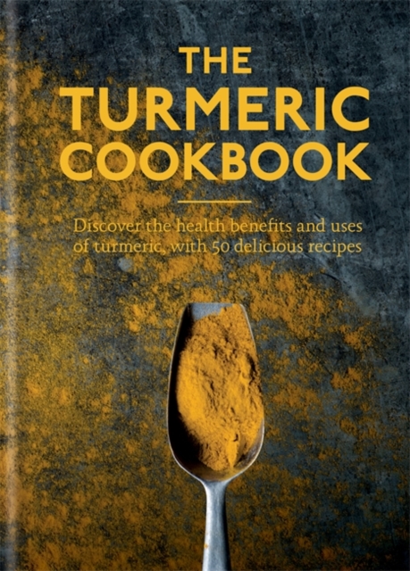 The Turmeric Cookbook : Discover the health benefits and uses of turmeric with 50 delicious recipes, Hardback Book