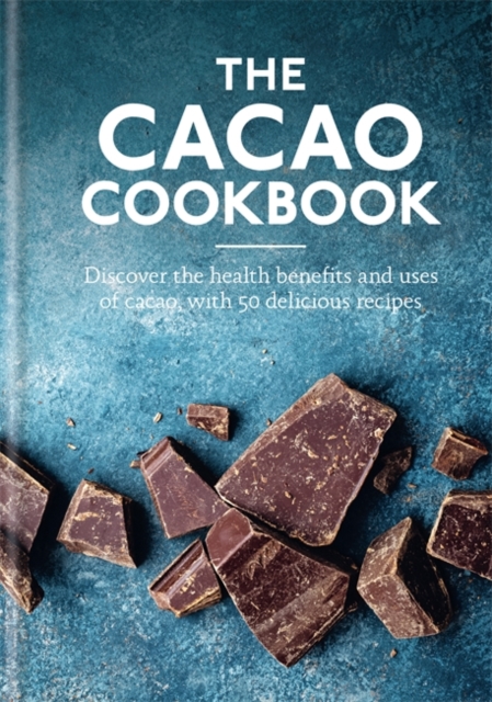 The Cacao Cookbook : Discover the health benefits and uses of cacao, with 50 delicious recipes, Hardback Book