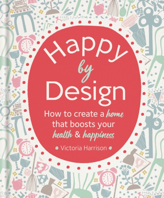 Happy by Design : How to create a home that boosts your health & happiness, EPUB eBook