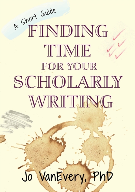 Finding Time for your Scholarly Writing : A Short Guide, Paperback / softback Book
