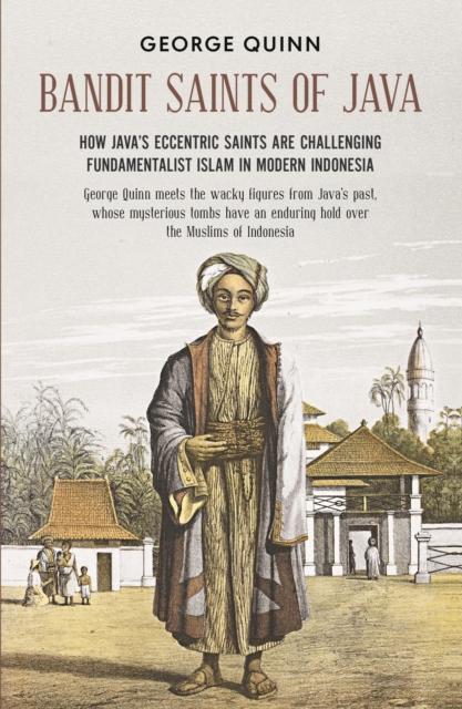 Bandit Saints of Java : How Java’s eccentric saints are challenging fundamentalist Islam in modern Indonesia, Paperback / softback Book