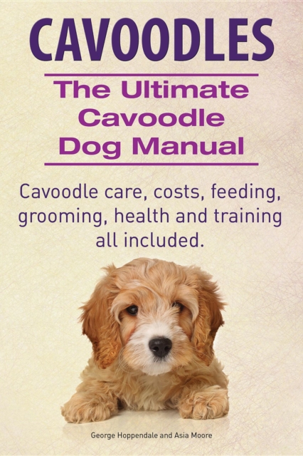 Cavoodles. Ultimate Cavoodle Dog Manual.  Cavoodle care, costs, feeding, grooming, health and training all included., EPUB eBook