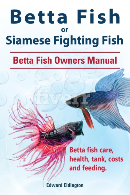 Betta Fish or Siamese Fighting Fish. Betta Fish Owners Manual. Betta fish care, health, tank, costs and feeding., EPUB eBook