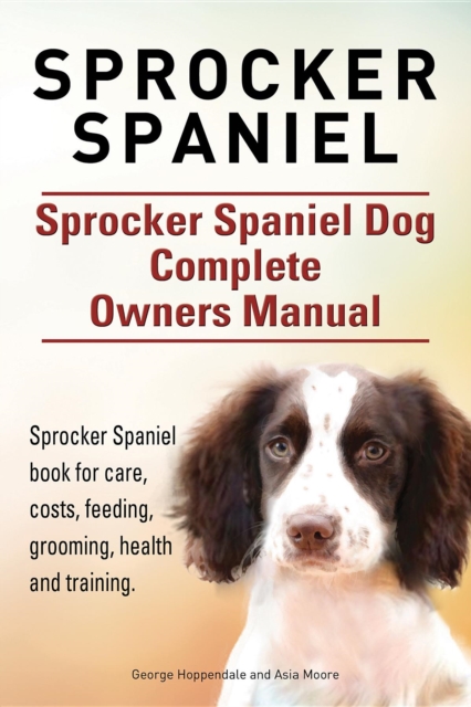 Sprocker Spaniel. Sprocker Spaniel Dog Complete Owners Manual. Sprocker Spaniel book for care, costs, feeding, grooming, health and training., EPUB eBook