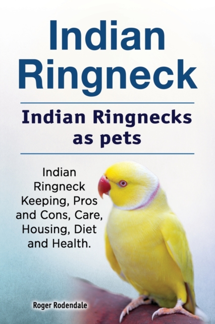 Indian Ringneck. Indian Ringnecks as pets. Indian Ringneck Keeping, Pros and Cons, Care, Housing, Diet and Health., Paperback / softback Book