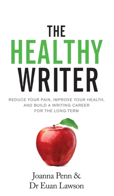 The Healthy Writer : Reduce Your Pain, Improve Your Health, And Build A Writing Career For The Long Term, Hardback Book