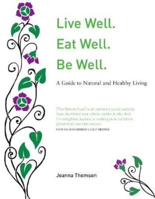 Live Well. Eat Well. Be Well. : A Natural Guide to Healthy Living, Paperback / softback Book