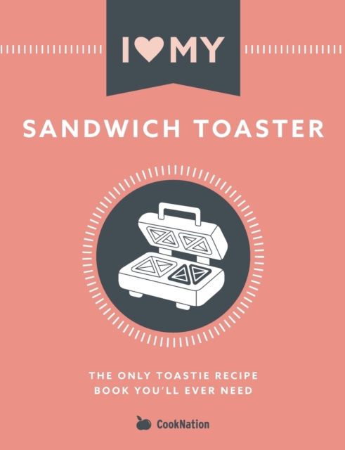 I Love My Sandwich Toaster : The only toastie recipe book you'll ever need, Paperback / softback Book