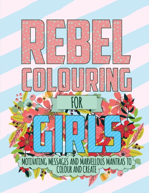 Rebel Colouring For Girls : Motivating Messages & Marvellous Mantras To Colour & Create, Paperback / softback Book