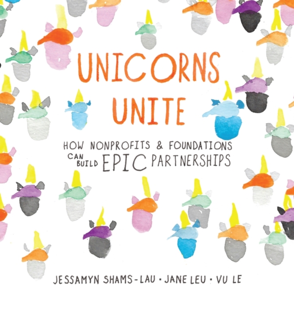 Unicorns Unite : How Non-Profits and Foundations Can Build EPIC Partnerships, Paperback / softback Book