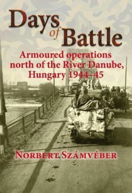 Days of Battle : Armoured Operations North of the River Danube, Hungary 1944-45, Paperback / softback Book