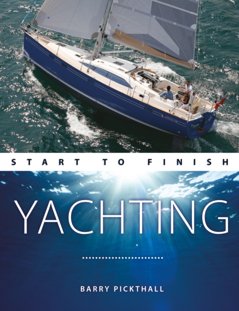 Yachting Start to Finish : From Beginner to Advanced: the Perfect Guide to Improving Your Yachting Skills, Paperback / softback Book