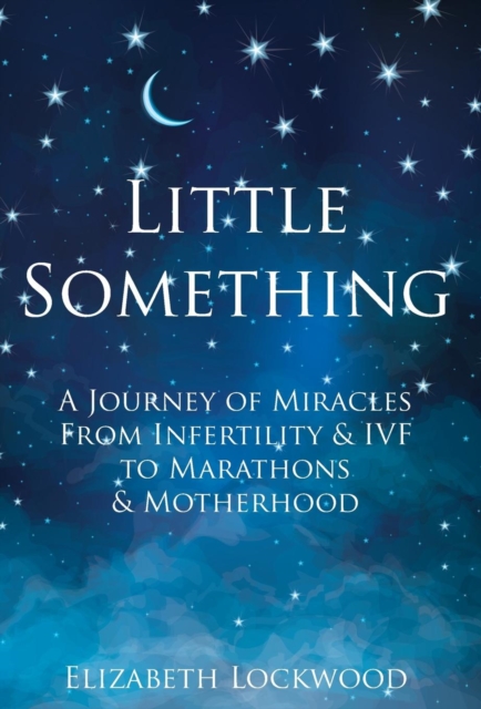 Little Something : A Journey of Miracles from Infertility and Ivf to Marathons and Motherhood, Hardback Book