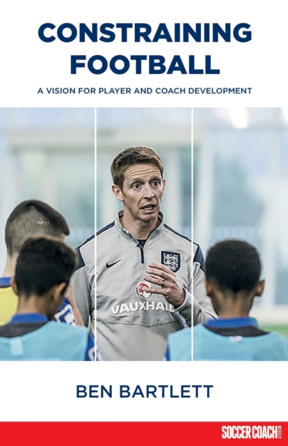 Constraining Football : A vision for player and coach development, Paperback / softback Book
