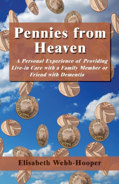 Pennies from Heaven : A Personal Experience of Providing Live-in Care with a Family Member or Friend with Dementia, Paperback / softback Book