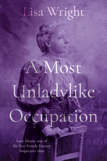 A Most Un-ladylike Occupation : Lucy Deane, the First Female Factory Inspector 1890's, Paperback / softback Book