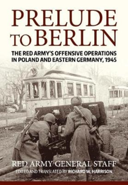 Prelude to Berlin : The Red Army's Offensive Operations in Poland and Eastern Germany, 1945, Paperback / softback Book