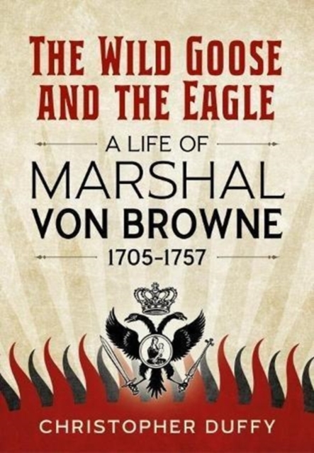 The Wild Goose and the Eagle : A Life of Marshal Von Browne 1705-1757, Hardback Book