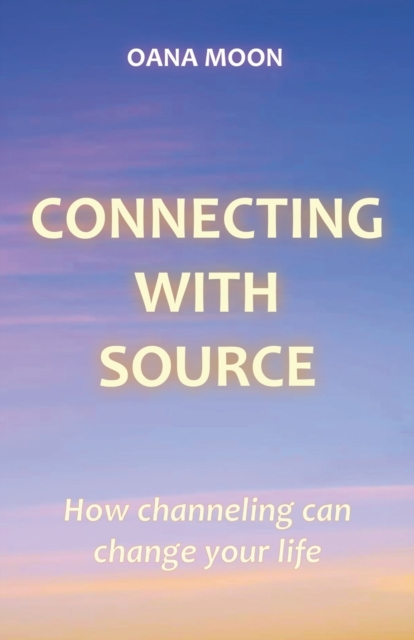 Connecting with Source : How Channeling can Change your Life, Paperback / softback Book