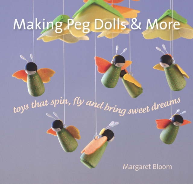 Making Peg Dolls and More : Toys Which Spin, Fly and Bring Sweet Dreams., Paperback / softback Book