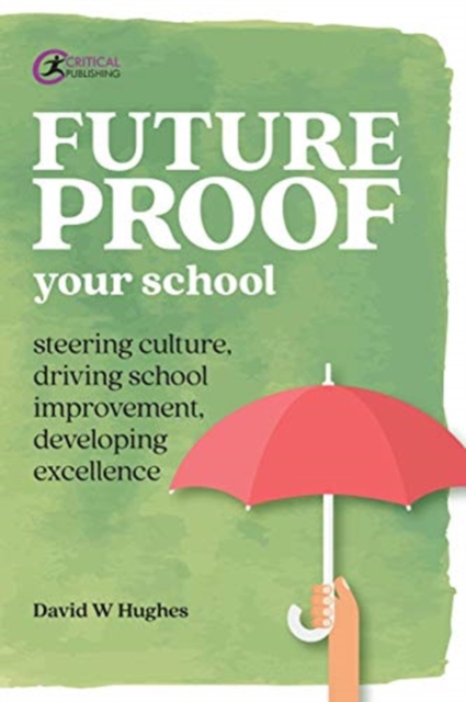 Future-proof Your School : Steering culture, driving school improvement, developing excellence, Paperback / softback Book
