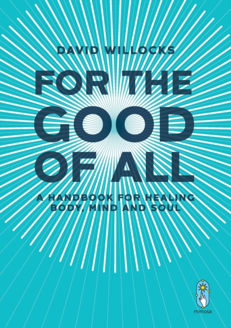 For the Good of All : A Handbook for Healing Body, Mind and Soul, Paperback / softback Book